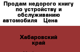 Продам недорого книгу по устройству и обслуживанию автомобиля › Цена ­ 1 000 - Хабаровский край, Хабаровск г. Книги, музыка и видео » Книги, журналы   